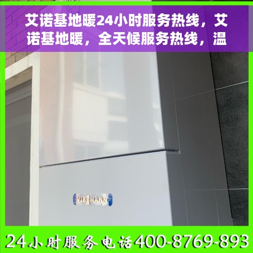 艾诺基地暖24小时服务热线，艾诺基地暖，全天候服务热线，温暖您的每一刻