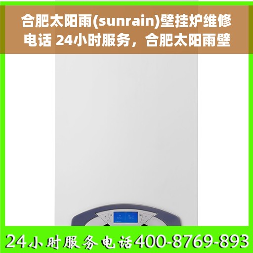 合肥太阳雨(sunrain)壁挂炉维修电话 24小时服务，合肥太阳雨壁挂炉专业维修服务热线，全天候服务保障！