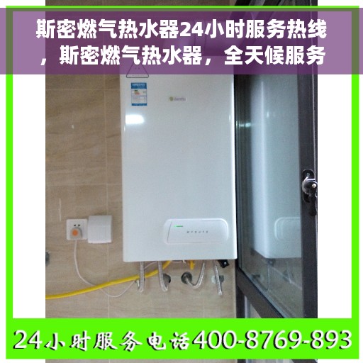 斯密燃气热水器24小时服务热线，斯密燃气热水器，全天候服务热线，温馨守护您的生活
