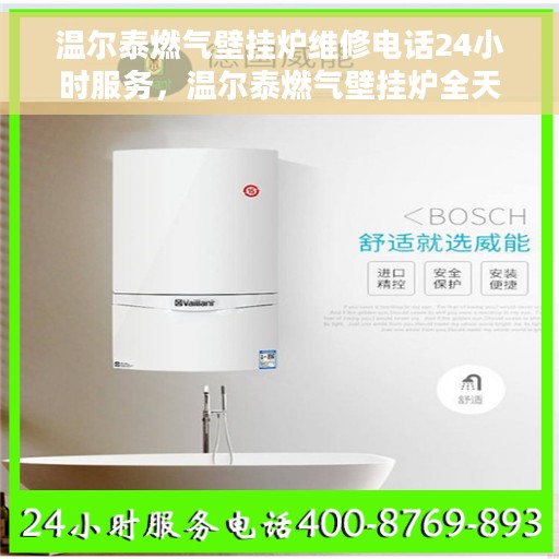 温尔泰燃气壁挂炉维修电话24小时服务，温尔泰燃气壁挂炉全天候维修服务热线