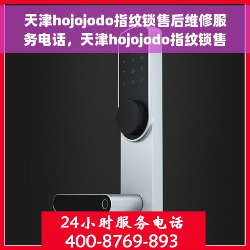天津hojojodo指纹锁售后维修服务电话，天津hojojodo指纹锁售后维修服务热线及专业解决方案