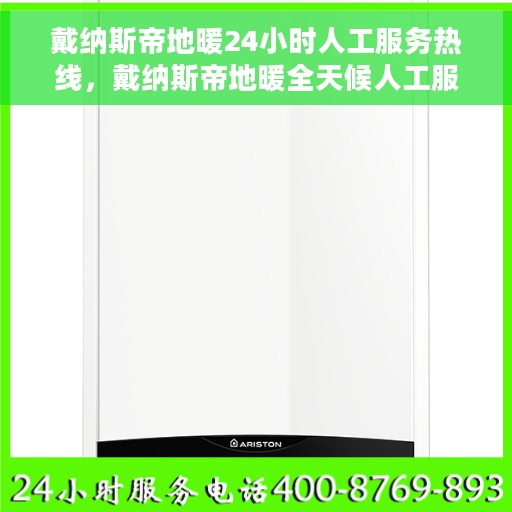 戴纳斯帝地暖24小时人工服务热线，戴纳斯帝地暖全天候人工服务热线，专业为您解答疑问