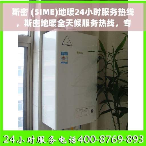 斯密 (SIME)地暖24小时服务热线，斯密地暖全天候服务热线，专业温暖，随时相伴