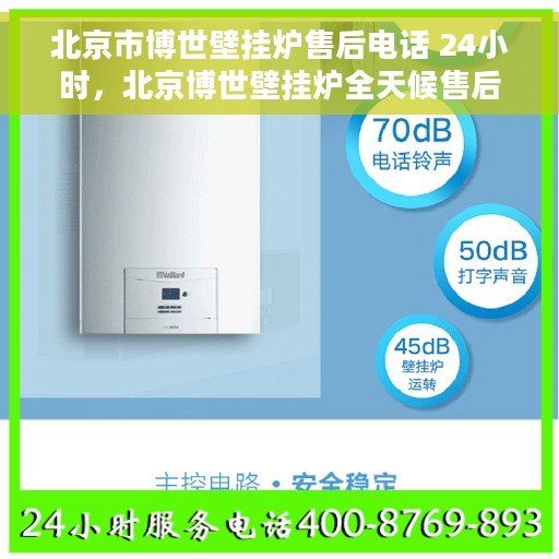 北京市博世壁挂炉售后电话 24小时，北京博世壁挂炉全天候售后电话，专业维修服务不打烊