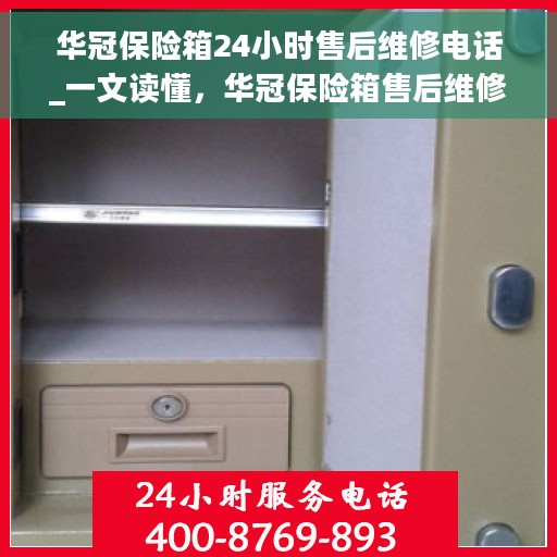 华冠保险箱24小时售后维修电话_一文读懂，华冠保险箱售后维修电话全解析，全天候服务保障，让您无忧使用保险箱