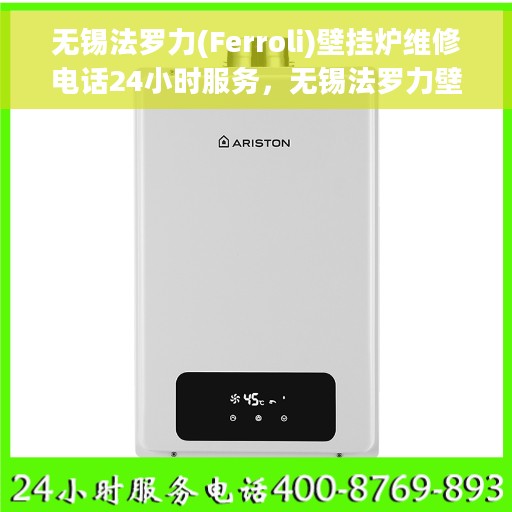 无锡法罗力(Ferroli)壁挂炉维修电话24小时服务，无锡法罗力壁挂炉全天候专业维修服务热线