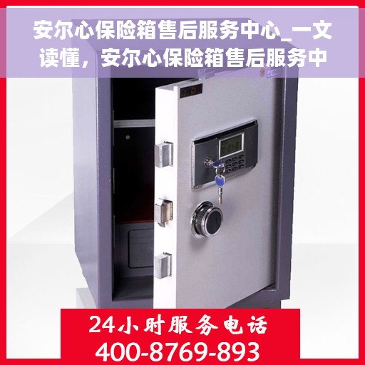 安尔心保险箱售后服务中心_一文读懂，安尔心保险箱售后服务中心，全方位解读，让您一文搞定！