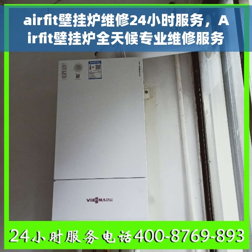 airfit壁挂炉维修24小时服务，Airfit壁挂炉全天候专业维修服务