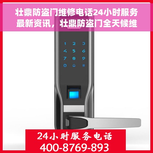 壮鼎防盗门维修电话24小时服务最新资讯，壮鼎防盗门全天候维修服务热线及最新资讯速递
