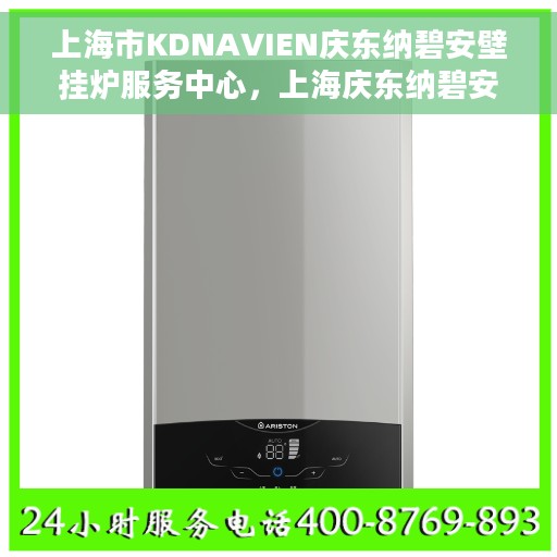 上海市KDNAVIEN庆东纳碧安壁挂炉服务中心，上海庆东纳碧安壁挂炉服务中心，专业提供KDNAVIEN壁挂炉维修与支持