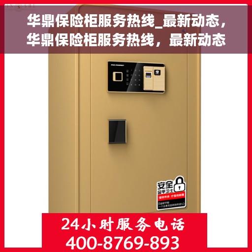 华鼎保险柜服务热线_最新动态，华鼎保险柜服务热线，最新动态与顾客需求同步更新