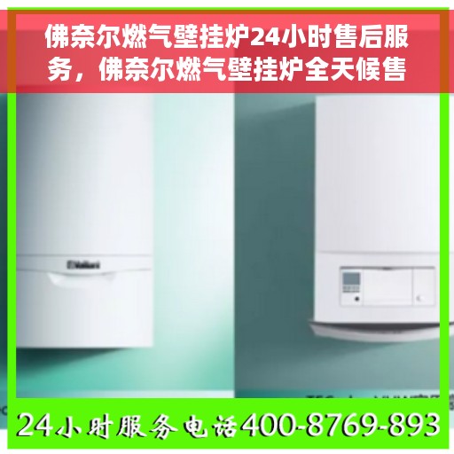 佛奈尔燃气壁挂炉24小时售后服务，佛奈尔燃气壁挂炉全天候售后服务，贴心保障您的温暖生活