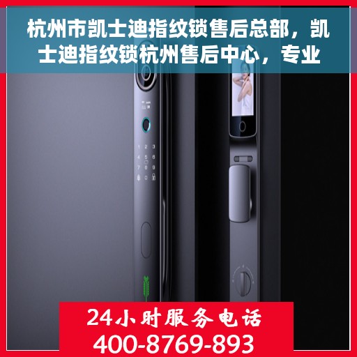 杭州市凯士迪指纹锁售后总部，凯士迪指纹锁杭州售后中心，专业服务的起点