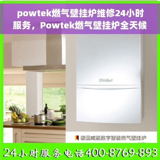 powtek燃气壁挂炉维修24小时服务，Powtek燃气壁挂炉全天候专业维修服务