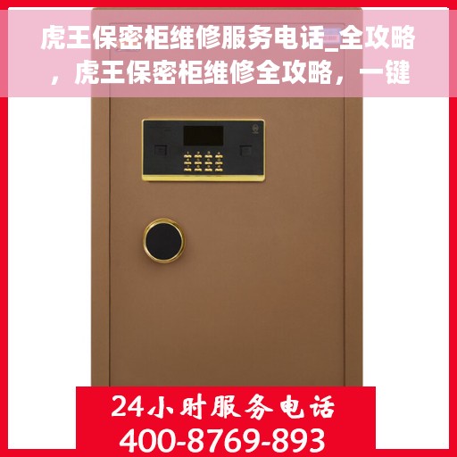 虎王保密柜维修服务电话_全攻略，虎王保密柜维修全攻略，一键解决服务电话与故障问题