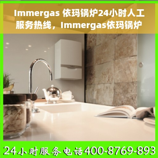 Immergas 依玛锅炉24小时人工服务热线，Immergas依玛锅炉全天候人工服务热线支持，专业解答您的疑惑