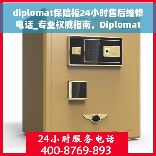 diplomat保险柜24小时售后维修电话_专业权威指南，Diplomat保险柜全天候售后维修电话，专业权威指南，让您无忧保障财产安全