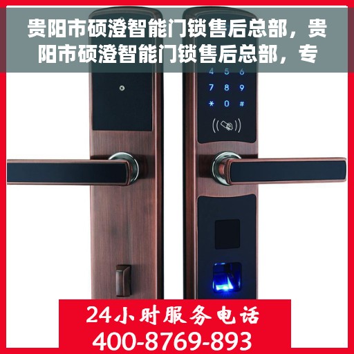 贵阳市硕澄智能门锁售后总部，贵阳市硕澄智能门锁售后总部，专业维修，贴心服务