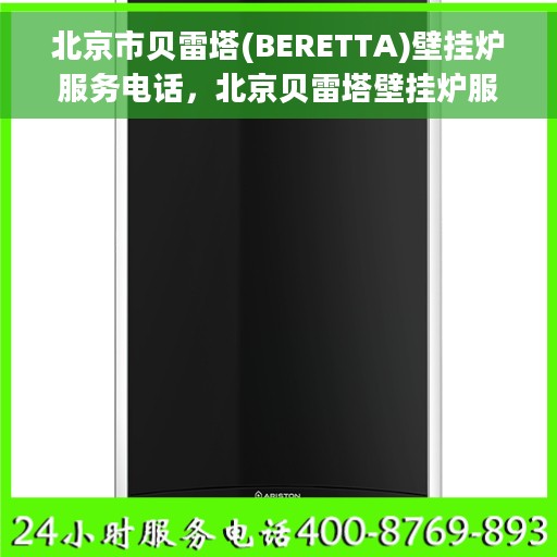 北京市贝雷塔(BERETTA)壁挂炉服务电话，北京贝雷塔壁挂炉服务热线及电话全攻略
