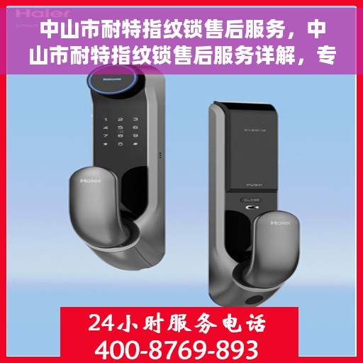中山市耐特指纹锁售后服务，中山市耐特指纹锁售后服务详解，专业团队，贴心服务