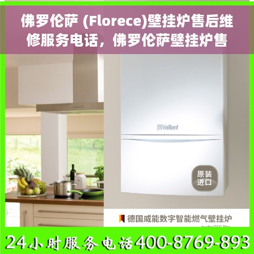 佛罗伦萨 (Florece)壁挂炉售后维修服务电话，佛罗伦萨壁挂炉售后维修服务热线及专业维修团队介绍