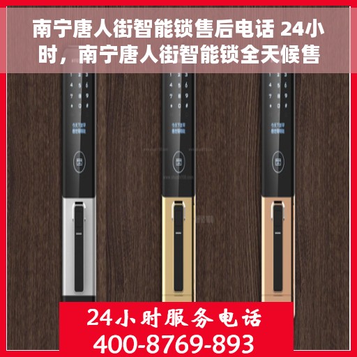 南宁唐人街智能锁售后电话 24小时，南宁唐人街智能锁全天候售后热线电话支持