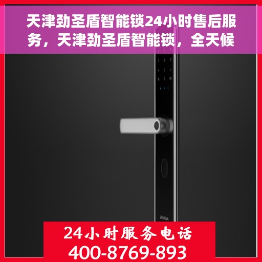 天津劲圣盾智能锁24小时售后服务，天津劲圣盾智能锁，全天候售后服务，无忧体验安全智能锁
