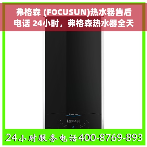 弗格森 (FOCUSUN)热水器售后电话 24小时，弗格森热水器全天候售后热线，专业维修，贴心服务，24小时不打烊