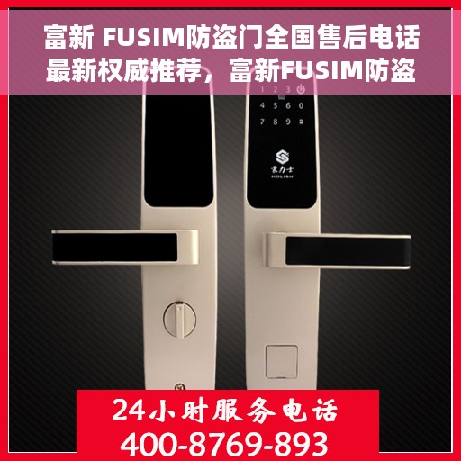 富新 FUSIM防盗门全国售后电话最新权威推荐，富新FUSIM防盗门全国售后电话，最新权威推荐与解决方案