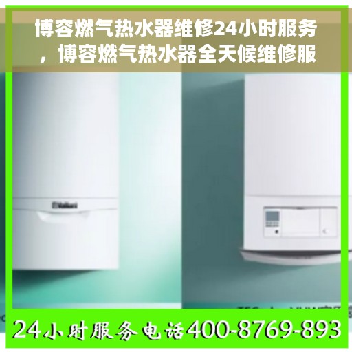 博容燃气热水器维修24小时服务，博容燃气热水器全天候维修服务热线，专业快速响应您的需求！