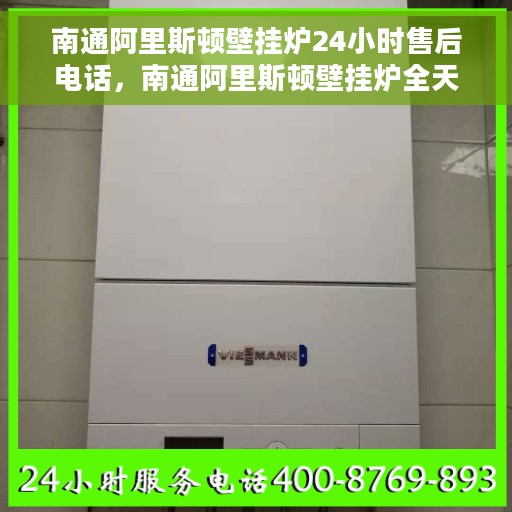 南通阿里斯顿壁挂炉24小时售后电话，南通阿里斯顿壁挂炉全天候售后专线，贴心服务，一键解决您的需求