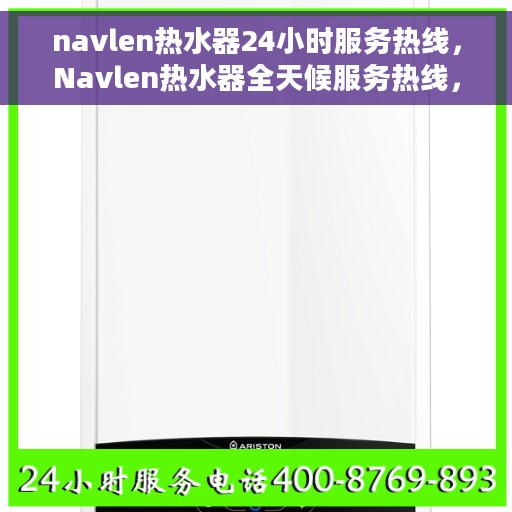 navlen热水器24小时服务热线，Navlen热水器全天候服务热线，贴心关怀温暖您的生活