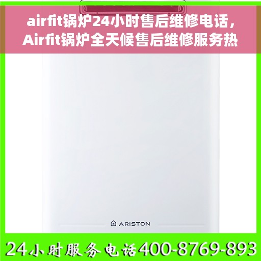 airfit锅炉24小时售后维修电话，Airfit锅炉全天候售后维修服务热线，专业解决您的锅炉问题！
