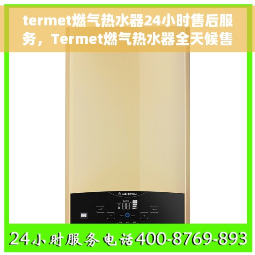 termet燃气热水器24小时售后服务，Termet燃气热水器全天候售后服务保障