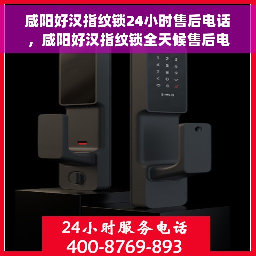 咸阳好汉指纹锁24小时售后电话，咸阳好汉指纹锁全天候售后电话支持服务保障