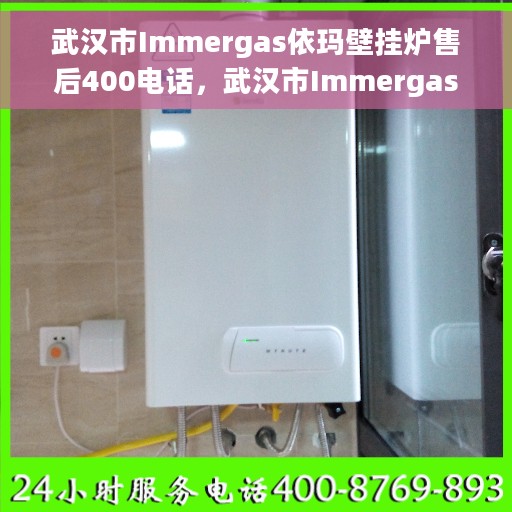 武汉市Immergas依玛壁挂炉售后400电话，武汉市Immergas依玛壁挂炉售后服务热线400电话官方维修支持
