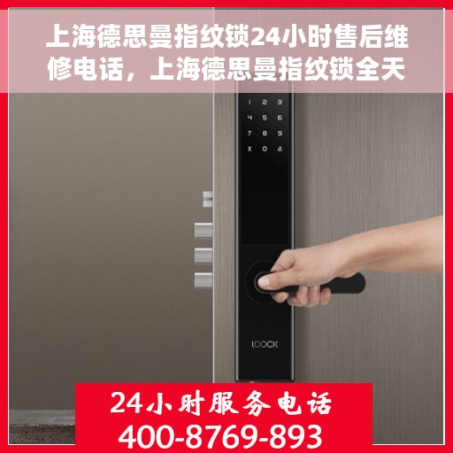 上海德思曼指纹锁24小时售后维修电话，上海德思曼指纹锁全天候售后维修服务热线