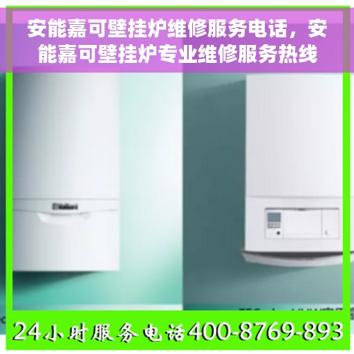 安能嘉可壁挂炉维修服务电话，安能嘉可壁挂炉专业维修服务热线