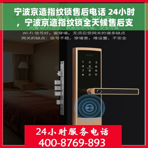 宁波京造指纹锁售后电话 24小时，宁波京造指纹锁全天候售后支持专线