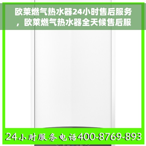 欧莱燃气热水器24小时售后服务，欧莱燃气热水器全天候售后服务，无忧保障您的温暖时刻