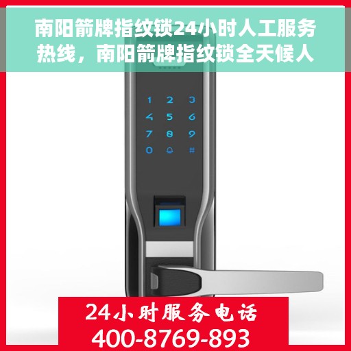 南阳箭牌指纹锁24小时人工服务热线，南阳箭牌指纹锁全天候人工服务热线，贴心守护您的安全，全天候售后无忧