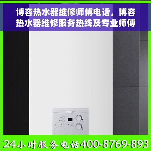 博容热水器维修师傅电话，博容热水器维修服务热线及专业师傅联系方式揭秘