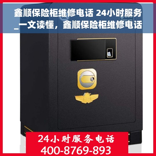 鑫顺保险柜维修电话 24小时服务_一文读懂，鑫顺保险柜维修电话，全天候服务指南