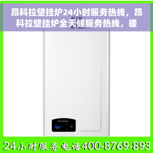 昂科拉壁挂炉24小时服务热线，昂科拉壁挂炉全天候服务热线，暖心呵护您的生活