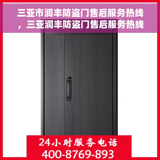 三亚市润丰防盗门售后服务热线，三亚润丰防盗门售后服务热线，专业团队为您提供全方位服务支持
