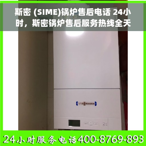 斯密 (SIME)锅炉售后电话 24小时，斯密锅炉售后服务热线全天候在线，专业解决您的锅炉问题