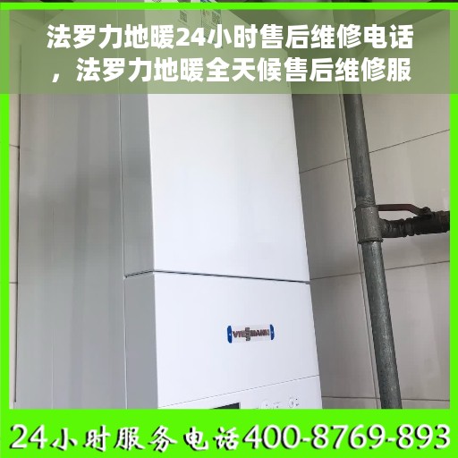 法罗力地暖24小时售后维修电话，法罗力地暖全天候售后维修服务热线，贴心关怀您的温暖生活
