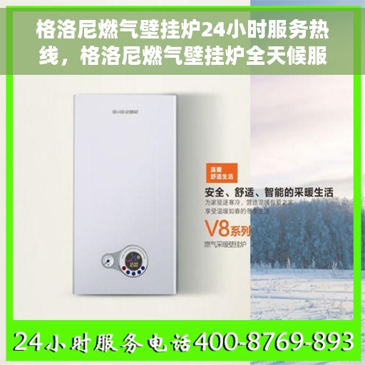 格洛尼燃气壁挂炉24小时服务热线，格洛尼燃气壁挂炉全天候服务热线，贴心温暖您的生活