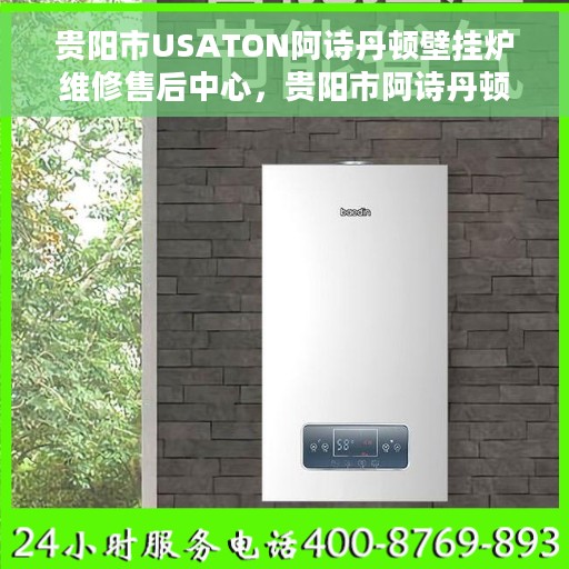 贵阳市USATON阿诗丹顿壁挂炉维修售后中心，贵阳市阿诗丹顿壁挂炉专业维修售后中心