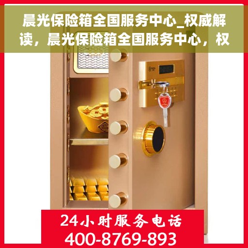 晨光保险箱全国服务中心_权威解读，晨光保险箱全国服务中心，权威解读，为您的安全保驾护航
